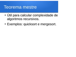 Teorema mestre
●
Útil para calcular complexidade de
algoritmos recursivos.
●
Exemplos: quicksort e mergesort.
 