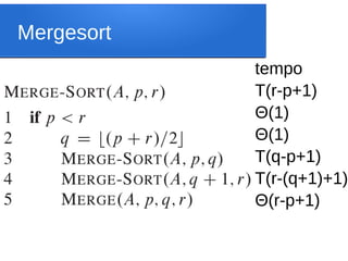 Mergesort
tempo
T(r-p+1)
Θ(1)
Θ(1)
T(q-p+1)
T(r-(q+1)+1)
Θ(r-p+1)
 