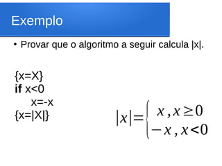 Exemplo
●
Provar que o algoritmo a seguir calcula |x|.
{x=X}
if x<0
x=-x
{x=|X|} |x|={ x ,x≥0
−x , x<0
 
