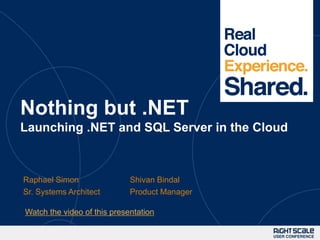 1




Nothing but .NET
Launching .NET and SQL Server in the Cloud



Raphael Simon                Shivan Bindal
Sr. Systems Architect        Product Manager

Watch the video of this presentation
 