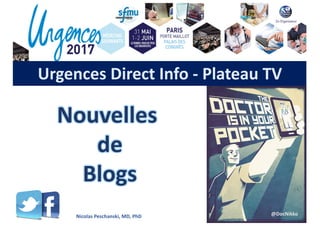Urgences	Direct	Info	- Plateau	TV	
Nouvelles	
de
Blogs
Nicolas	Peschanski,	MD,	PhD	 @DocNikko
 