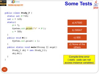 Some Tests
a) A7500
b) 500A7
c) 500
d) None of the
others
Compile-time error
( static code can not
access instance variables)
45
 