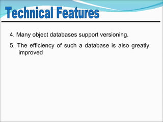 4. Many object databases support versioning.
5. The efficiency of such a database is also greatly
   improved
 