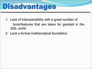 1. Lack of interoperability with a great number of
     tools/features that are taken for granted in the
   SQL world
2. Lack a formal mathematical foundation
 