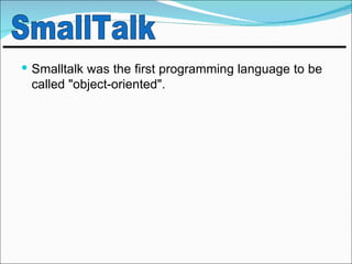  Smalltalk was the first programming language to be
 called "object-oriented".
 