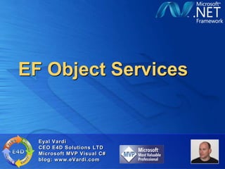 EF Object Services Eyal Vardi CEO E4D Solutions LTDMicrosoft MVP Visual C#blog: www.eVardi.com 