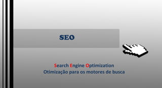 SEO S earch  E ngine  O ptimization Otimização para os motores de busca 