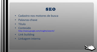 SEO Cadastro nos motores de busca Palavras-chave Título Conteúdo http://www.google.com/insights/search/ Link building Linkagem interna 