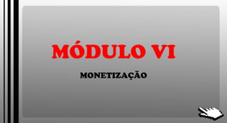 MÓDULO VI MONETIZAÇÃO 