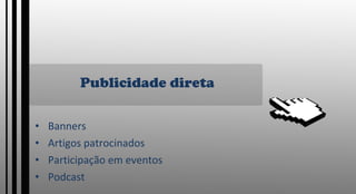 Publicidade direta Banners Artigos patrocinados Participação em eventos Podcast 