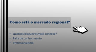 Como está o mercado regional? Quantos blogueiros você conhece? Falta de conhecimento Profissionalismo 