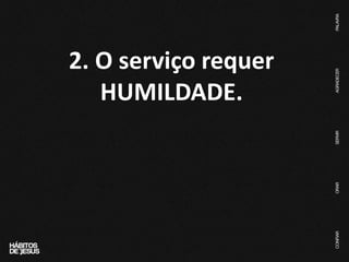 2. O serviço requer
HUMILDADE.
 