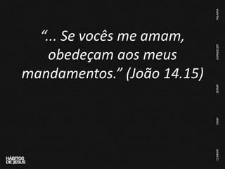 “... Se vocês me amam,
obedeçam aos meus
mandamentos.” (João 14.15)
 