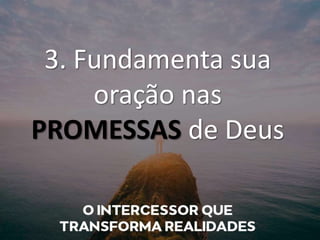 3. Fundamenta sua
oração nas
PROMESSAS de Deus
 