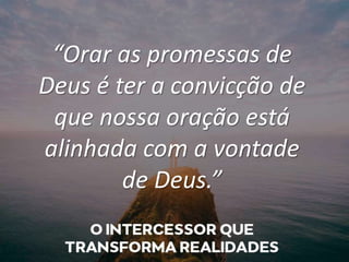 “Orar as promessas de
Deus é ter a convicção de
que nossa oração está
alinhada com a vontade
de Deus.”
 