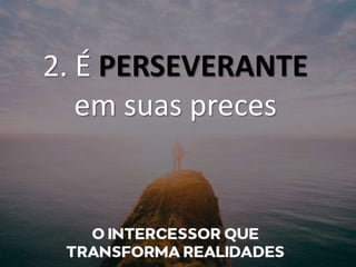 2. É PERSEVERANTE
em suas preces
 