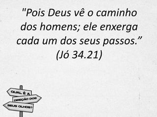 "Pois Deus vê o caminho
dos homens; ele enxerga
cada um dos seus passos.”
(Jó 34.21)
 