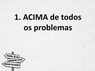 1. ACIMA de todos
os problemas
 