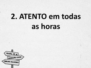 2. ATENTO em todas
as horas
 