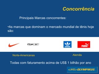 Concorrência
Principais Marcas concorrentes:
•As marcas que dominam o mercado mundial de tênis hoje
são:
AlemãsNorte-Americanas
Todas com faturamento acima de US$ 1 bilhão por ano
 