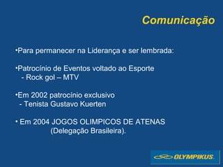 Comunicação
•Para permanecer na Liderança e ser lembrada:
•Patrocínio de Eventos voltado ao Esporte
- Rock gol – MTV
•Em 2002 patrocínio exclusivo
- Tenista Gustavo Kuerten
• Em 2004 JOGOS OLIMPICOS DE ATENAS
(Delegação Brasileira).
 