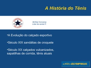 •A Evolução do calçado esportivo
•Século XIX sandálias de croquete
•Século XX calçados vulcanizados,
sapatilhas de corrida, tênis atuais
A História do Tênis
All-Star Converse
Líder de venda !!!
 