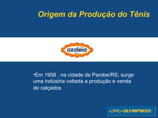 •Em 1958 , na cidade de Parobe/RS, surge
uma indústria voltada a produção e venda
de calçados
Origem da Produção do Tênis
 