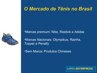 •Marcas premium: Nike, Reebok e Adidas
•Marcas Nacionais: Olympikus, Rainha,
Topper e Penalty
•Sem Marca: Produtos Chineses
O Mercado de Tênis no Brasil
 