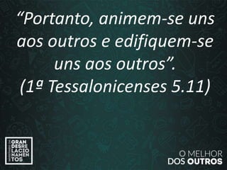 “O amor é paciente”
(1ª Coríntios 13.4)
“Portanto, animem-se uns
aos outros e edifiquem-se
uns aos outros”.
(1ª Tessalonicenses 5.11)
 