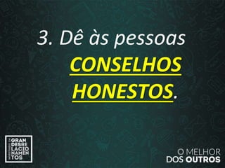 “O amor é paciente”
(1ª Coríntios 13.4)
“
3. Dê às pessoas
CONSELHOS
HONESTOS.
 