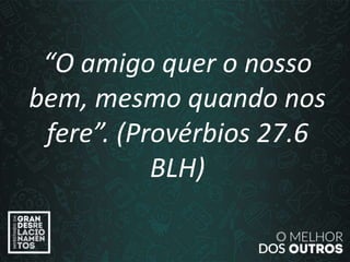 “O amor é paciente”
(1ª Coríntios 13.4)
“O amigo quer o nosso
bem, mesmo quando nos
fere”. (Provérbios 27.6
BLH)
 