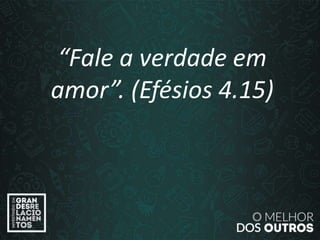 “O amor é paciente”
(1ª Coríntios 13.4)
“Fale a verdade em
amor”. (Efésios 4.15)
 