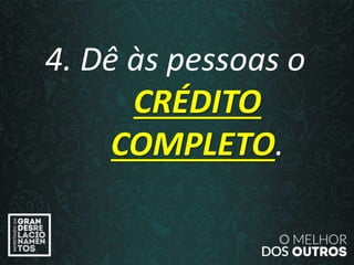 “O amor é paciente”
(1ª Coríntios 13.4)
“
4. Dê às pessoas o
CRÉDITO
COMPLETO.
 