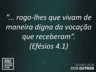 “O amor é paciente”
(1ª Coríntios 13.4)
“... rogo-lhes que vivam de
maneira digna da vocação
que receberam”.
(Efésios 4.1)
 