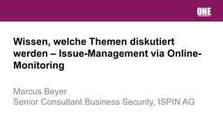 Wissen, welche Themen diskutiert
werden – Issue-Management via Online-
Monitoring

Marcus Beyer
Senior Consultant Business Security, ISPIN AG
 