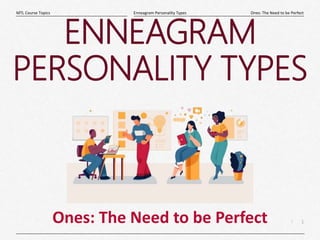 1
|
Ones: The Need to be Perfect
Enneagram Personality Types
MTL Course Topics
Ones: The Need to be Perfect
ENNEAGRAM
PERSONALITY TYPES
 