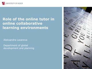 Role of the online tutor in
online collaborative
learning environments
Aleksandra Lazareva
Department of global
development and planning
 