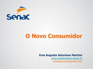 Eros Augusto Asturiano Martins 
eros.amartins@sp.senac.br 
erosasturiano@gmail.com 
O Novo Consumidor  