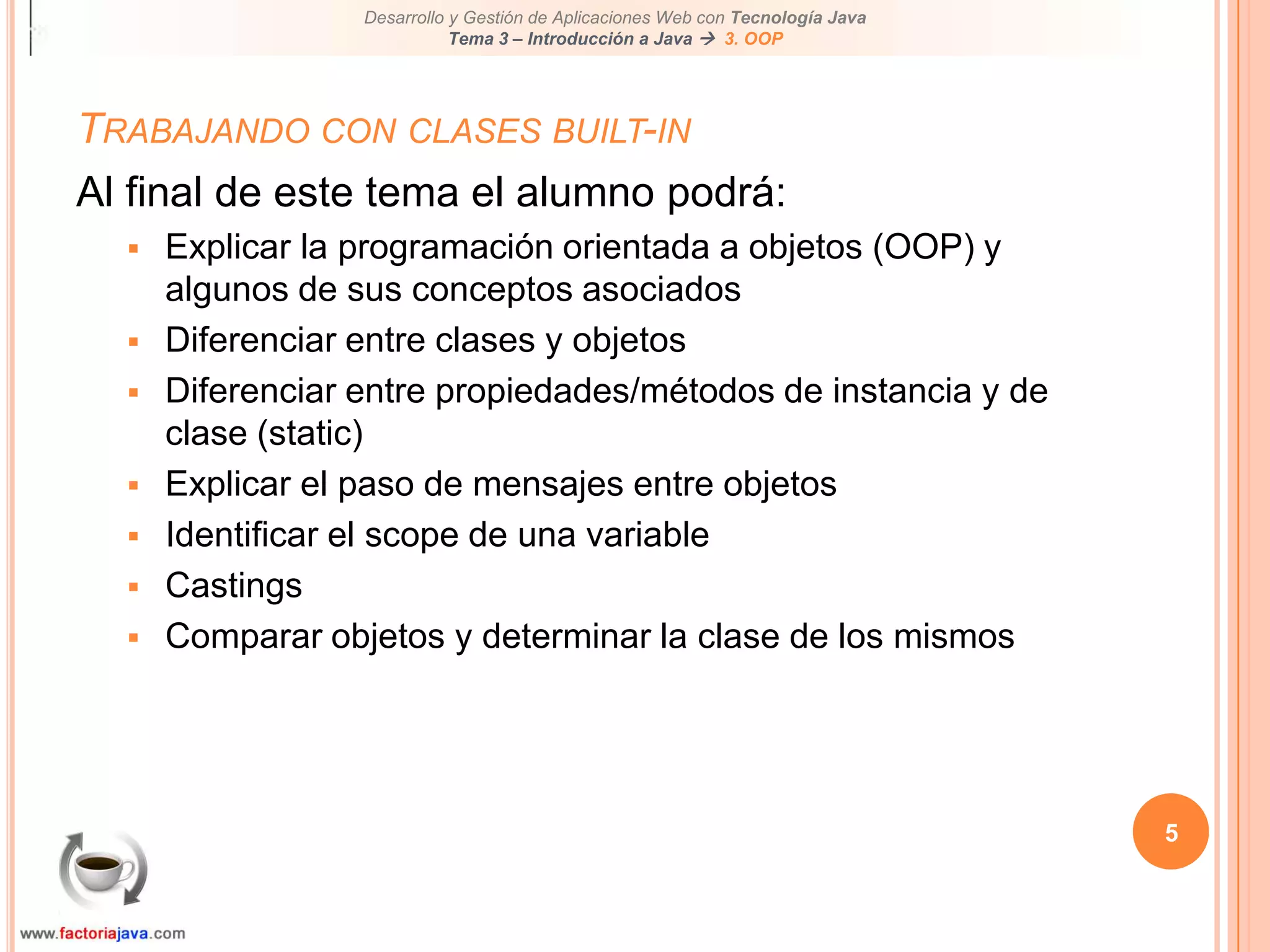 5Trabajando con clases built-inAl final de este tema el alumno podrá:Explicar la programación orientada a objetos (OOP) y algunos de sus conceptos asociados