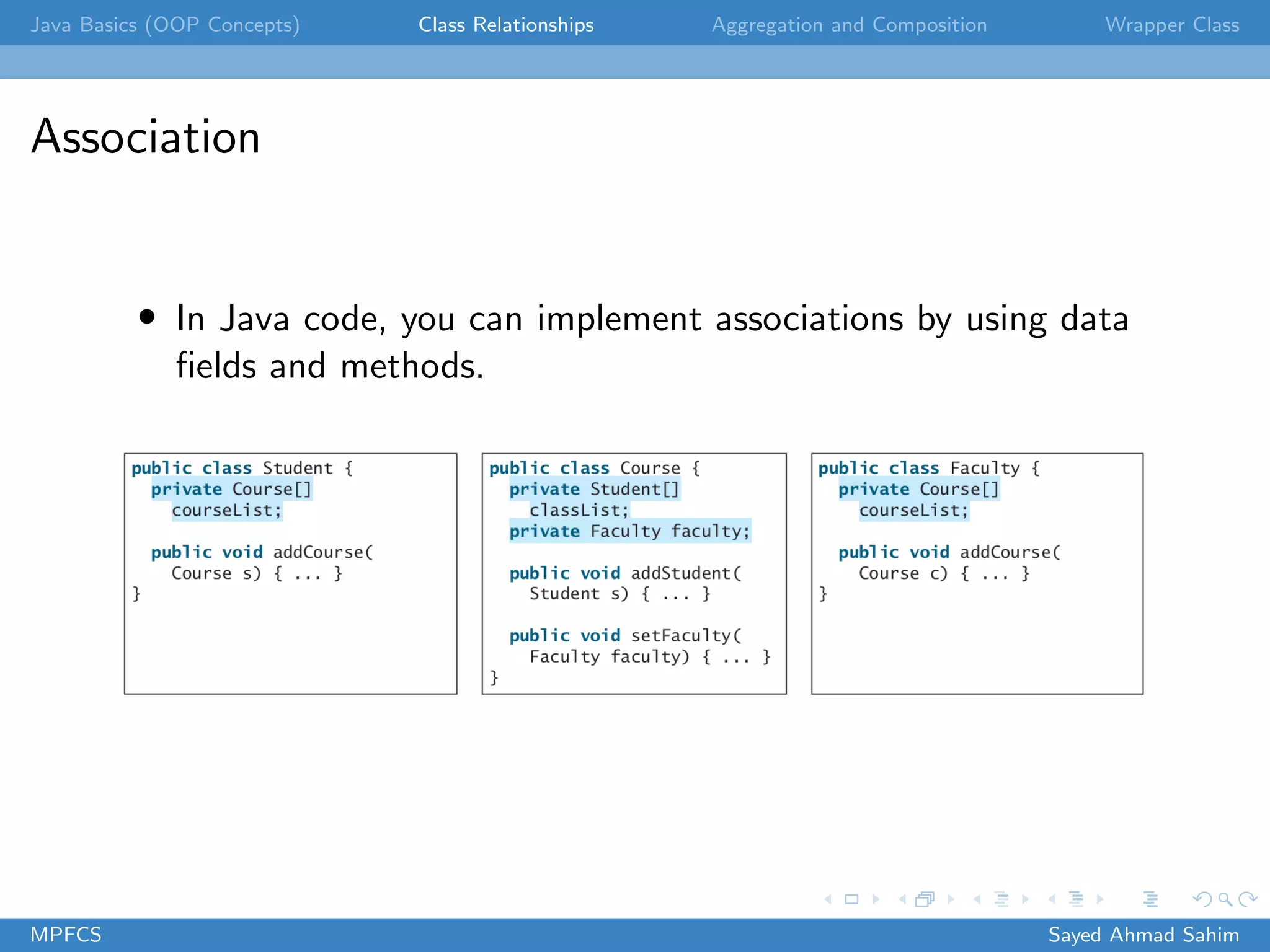 Java Basics (OOP Concepts) Class Relationships Aggregation and Composition Wrapper Class
Association
• In Java code, you can implement associations by using data
fields and methods.
MPFCS Sayed Ahmad Sahim
 