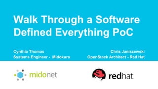 Walk Through a Software
Defined Everything PoC
Cynthia Thomas
Systems Engineer - Midokura
Chris Janiszewski
OpenStack Architect - Red Hat
 