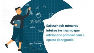 Subtrair dois números
inteiros é o mesmo que
adicionar o primeiro com o
oposto do segundo
 