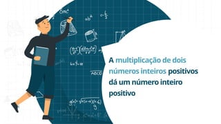 A multiplicação de dois
números inteiros positivos
dá um número inteiro
positivo
 