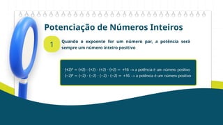 Potenciação de Números Inteiros
1
Quando o expoente for um número par, a potência será
sempre um número inteiro positivo
 