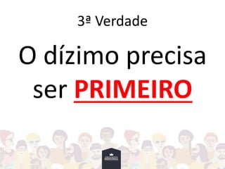 3ª Verdade
O dízimo precisa
ser PRIMEIRO
 