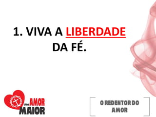 1. VIVA A LIBERDADE
DA FÉ.
 