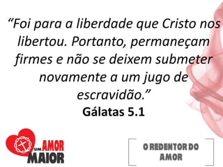 “Foi para a liberdade que Cristo nos
libertou. Portanto, permaneçam
firmes e não se deixem submeter
novamente a um jugo de
escravidão.”
Gálatas 5.1
 