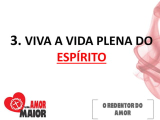 3. VIVA A VIDA PLENA DO
ESPÍRITO
 