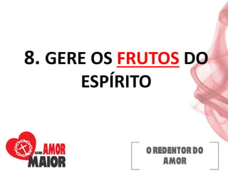 8. GERE OS FRUTOS DO
ESPÍRITO
 