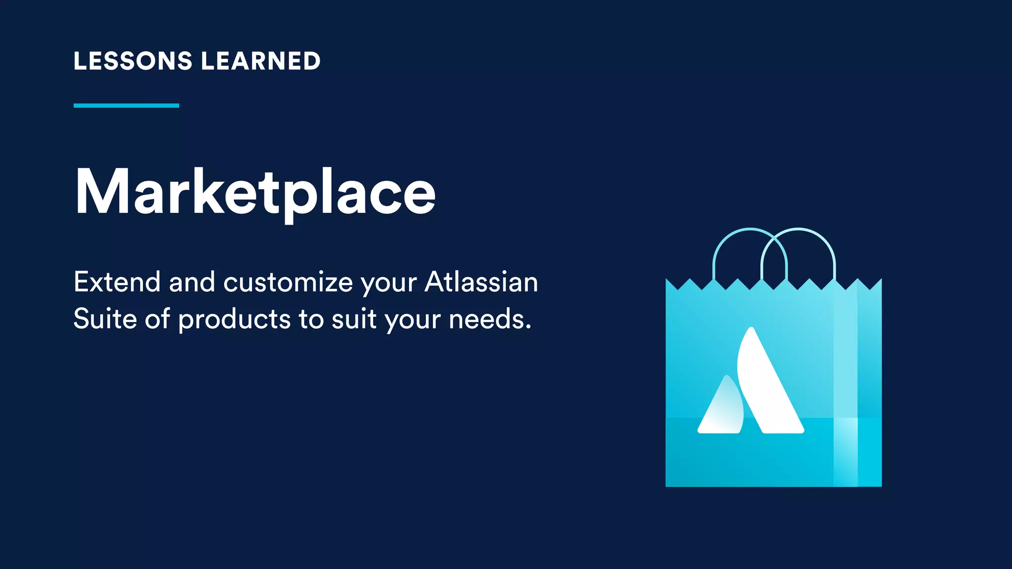 Marketplace
Extend and customize your Atlassian
Suite of products to suit your needs.
LESSONS LEARNED
 